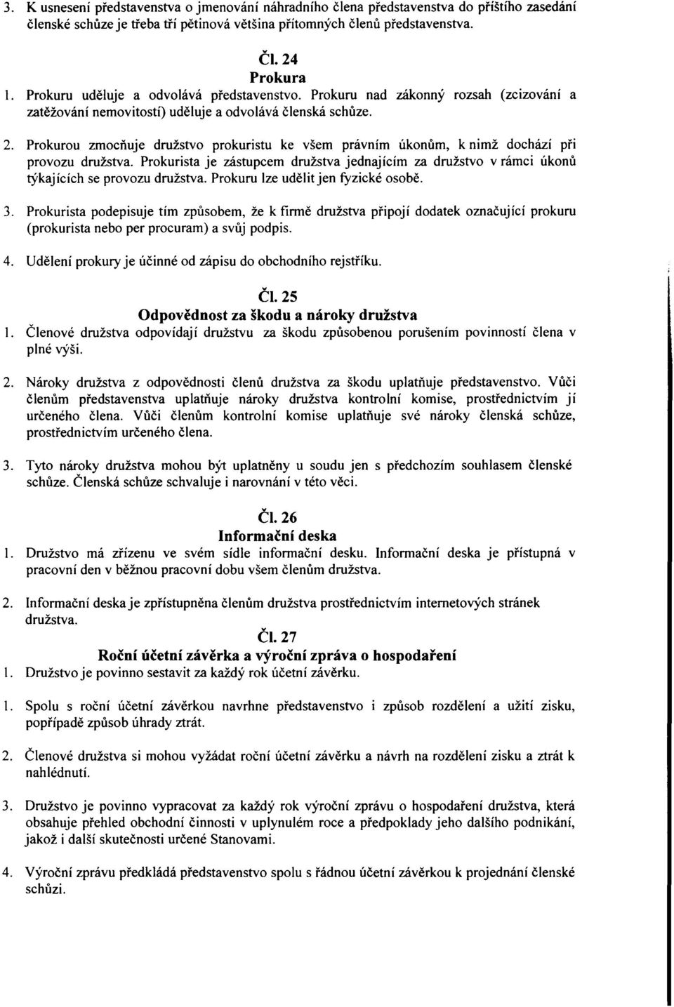 Prokurou zmocňuje družstvo prokuristu ke všem právním úkonům, k nimž dochází při provozu družstva. Prokurista je zástupcem družstva jednajícím za družstvo v rámci úkonů týkajících se provozu družstva.