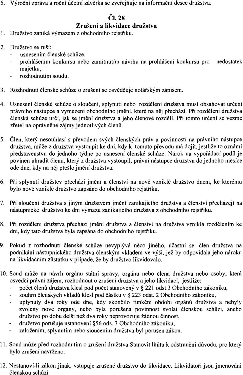 Družstvo se ruší: usnesením členské schůze, prohlášením konkursu nebo zamítnutím návrhu na prohlášení konkursu pro nedostatek majetku, rozhodnutím soudu. 3.