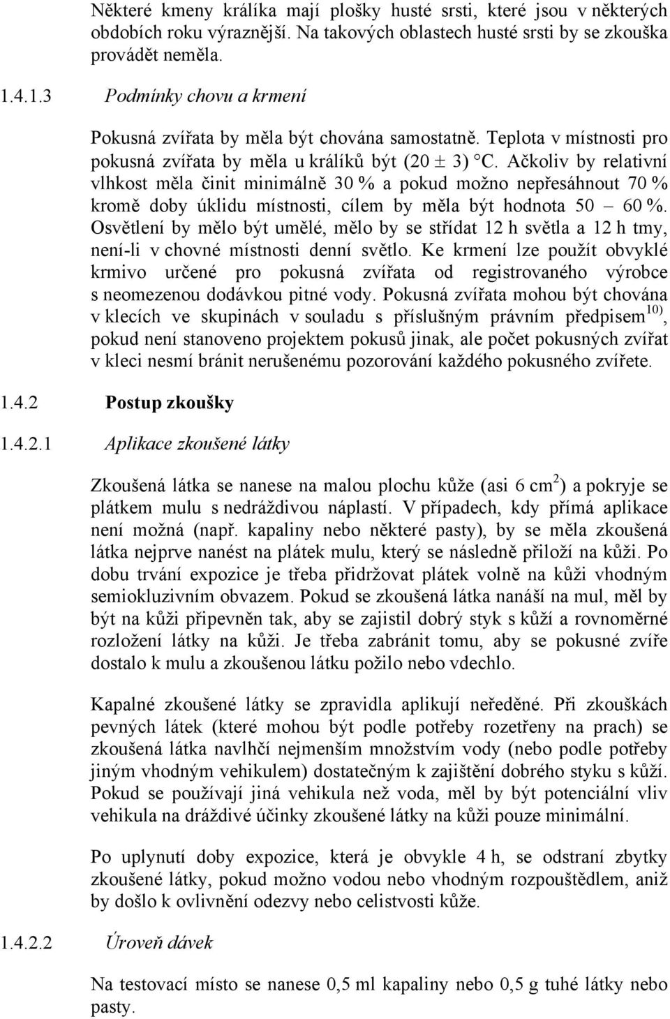 Ačkoliv by relativní vlhkost měla činit minimálně 30 % a pokud možno nepřesáhnout 70 % kromě doby úklidu místnosti, cílem by měla být hodnota 50 60 %.