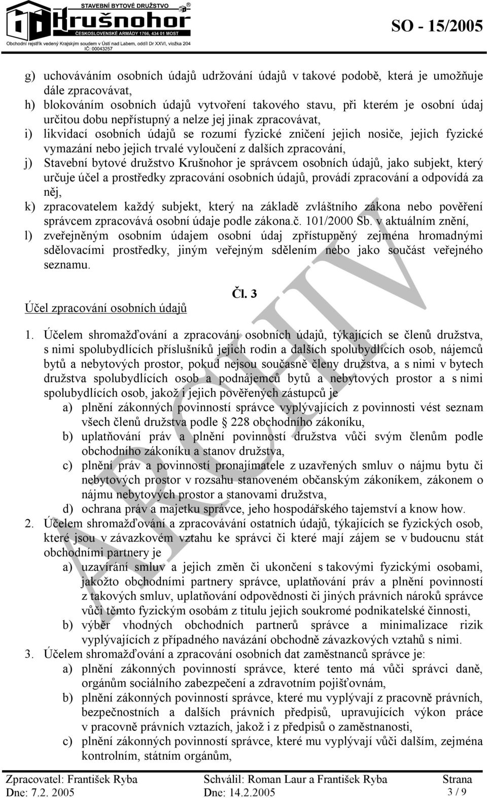 bytové družstvo Krušnohor je správcem osobních údajů, jako subjekt, který určuje účel a prostředky zpracování osobních údajů, provádí zpracování a odpovídá za něj, k) zpracovatelem každý subjekt,