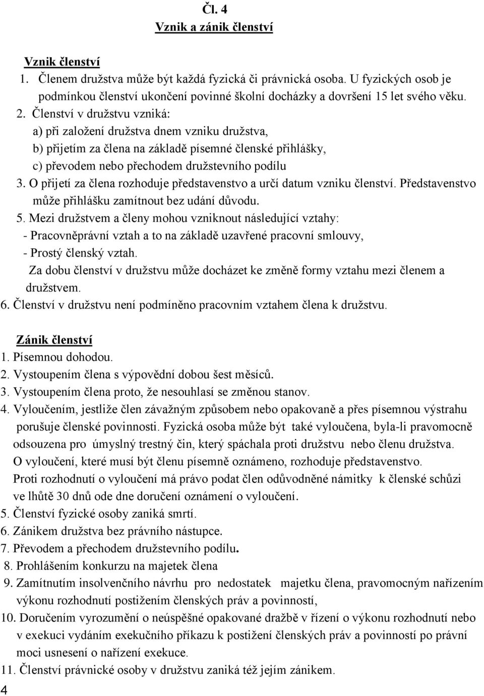 Členství v družstvu vzniká: a) při založení družstva dnem vzniku družstva, b) přijetím za člena na základě písemné členské přihlášky, c) převodem nebo přechodem družstevního podílu 3.