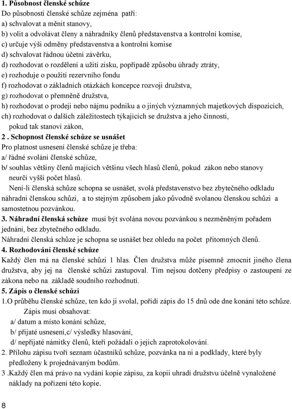 rozhodovat o základních otázkách koncepce rozvoji družstva, g) rozhodovat o přemněně družstva, h) rozhodovat o prodeji nebo nájmu podniku a o jiných významných majetkových dispozicích, ch) rozhodovat