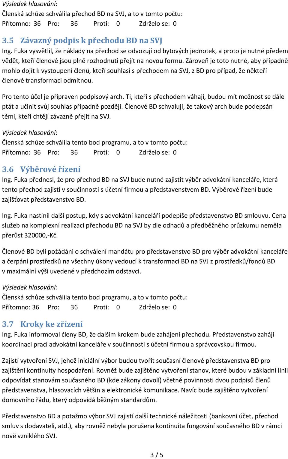 Zároveň je toto nutné, aby případně mohlo dojít k vystoupení členů, kteří souhlasí s přechodem na SVJ, z BD pro případ, že někteří členové transformaci odmítnou.