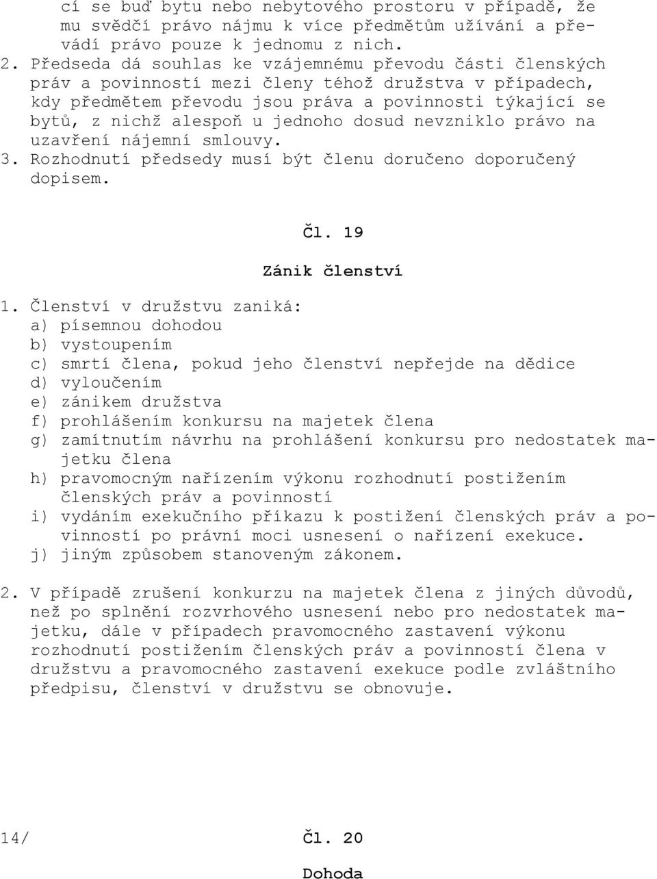 jednoho dosud nevzniklo právo na uzavření nájemní smlouvy. 3. Rozhodnutí předsedy musí být členu doručeno doporučený dopisem. Čl. 19 Zánik členství 1.