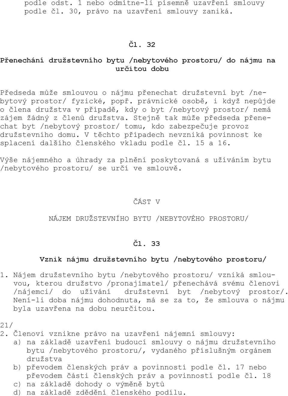 právnické osobě, i když nepůjde o člena družstva v případě, kdy o byt /nebytový prostor/ nemá zájem žádný z členů družstva.