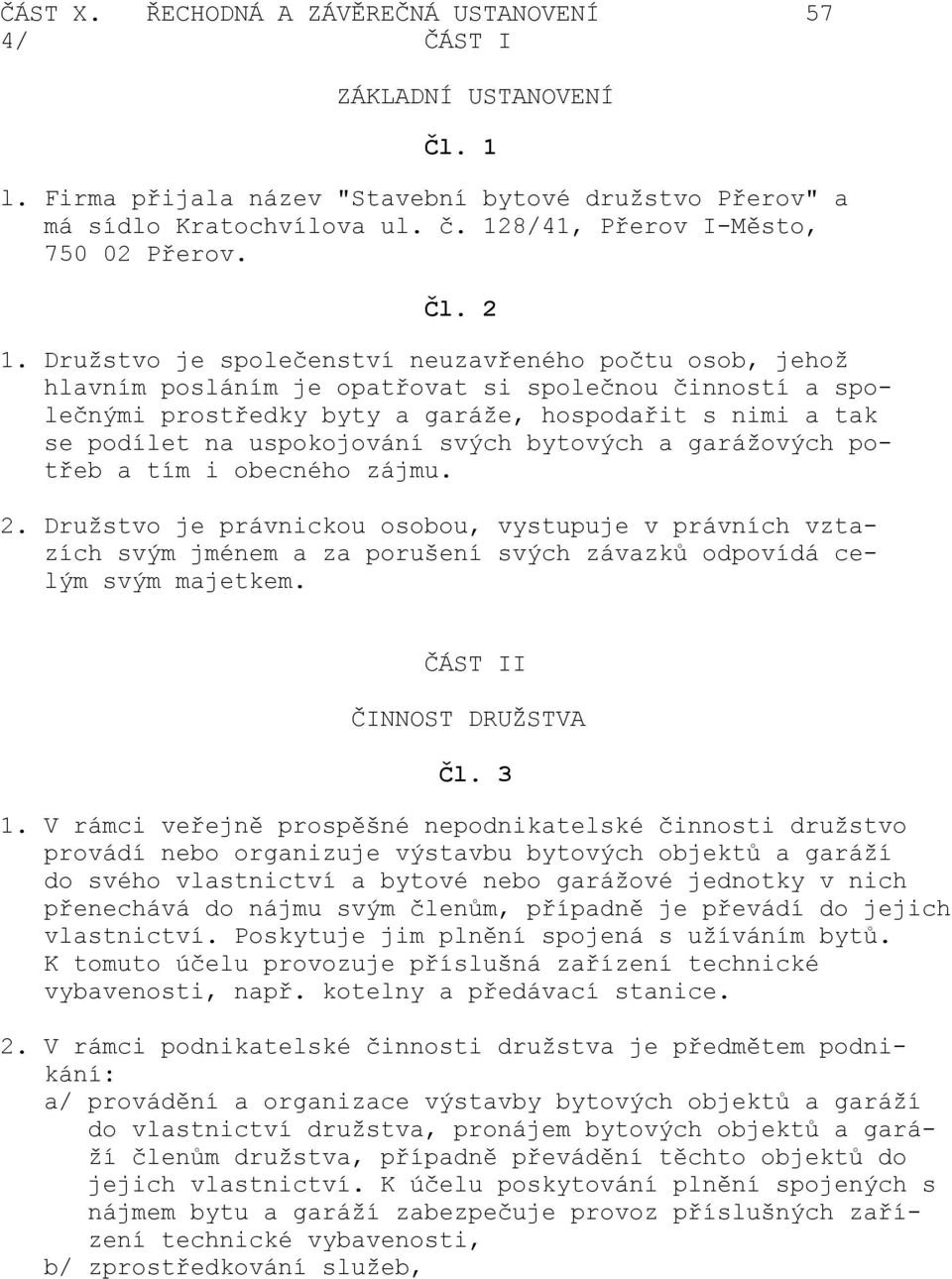 Družstvo je společenství neuzavřeného počtu osob, jehož hlavním posláním je opatřovat si společnou činností a společnými prostředky byty a garáže, hospodařit s nimi a tak se podílet na uspokojování