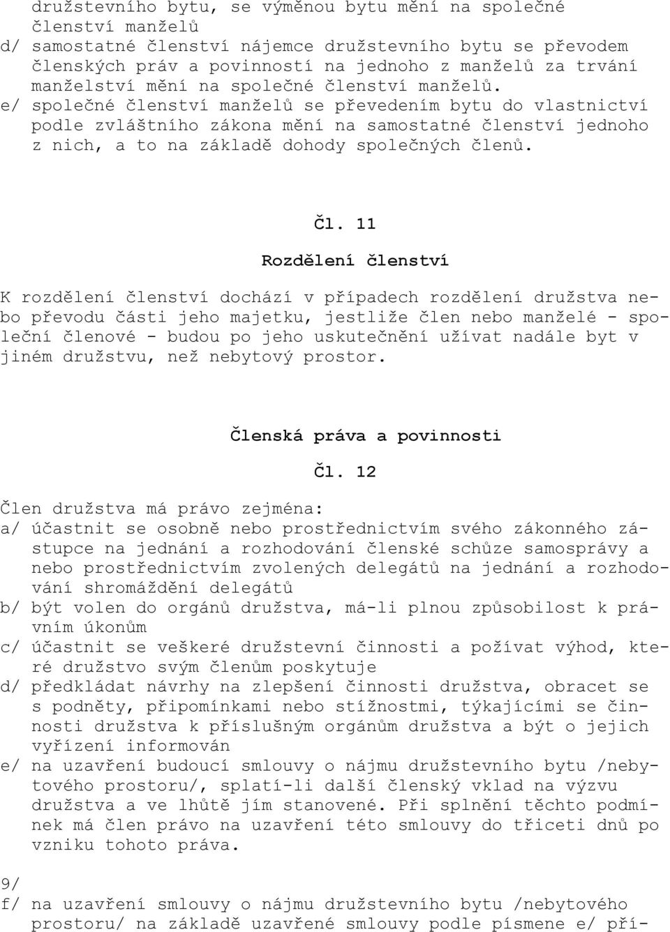 e/ společné členství manželů se převedením bytu do vlastnictví podle zvláštního zákona mění na samostatné členství jednoho z nich, a to na základě dohody společných členů. Čl.