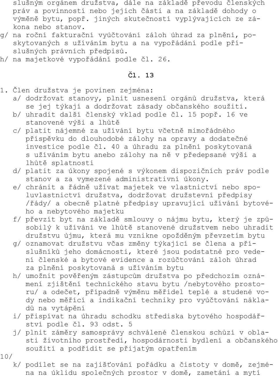 Člen družstva je povinen zejména: a/ dodržovat stanovy, plnit usnesení orgánů družstva, která se jej týkají a dodržovat zásady občanského soužití. b/ uhradit další členský vklad podle čl. 15 popř.