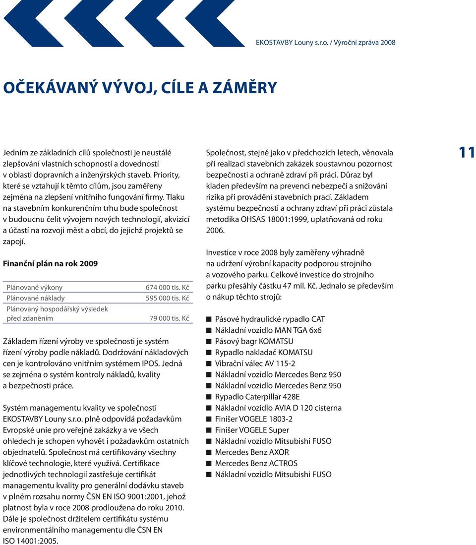 Tlaku na stavebním konkurenčním trhu bude společnost v budoucnu čelit vývojem nových technologií, akvizicí a účastí na rozvoji měst a obcí, do jejichž projektů se zapojí.