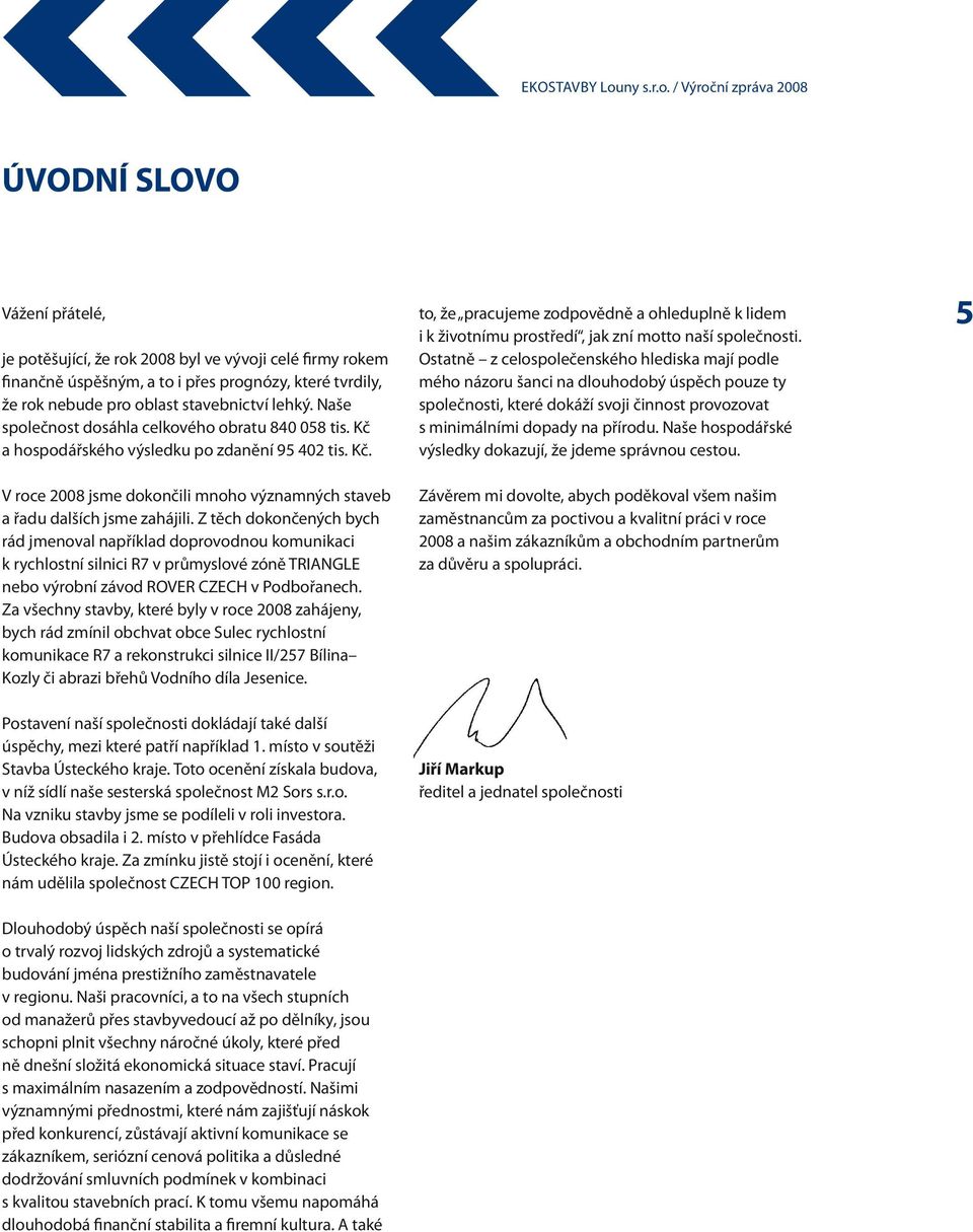 Z těch dokončených bych rád jmenoval například doprovodnou komunikaci k rychlostní silnici R7 v průmyslové zóně TRIANGLE nebo výrobní závod ROVER CZECH v Podbořanech.