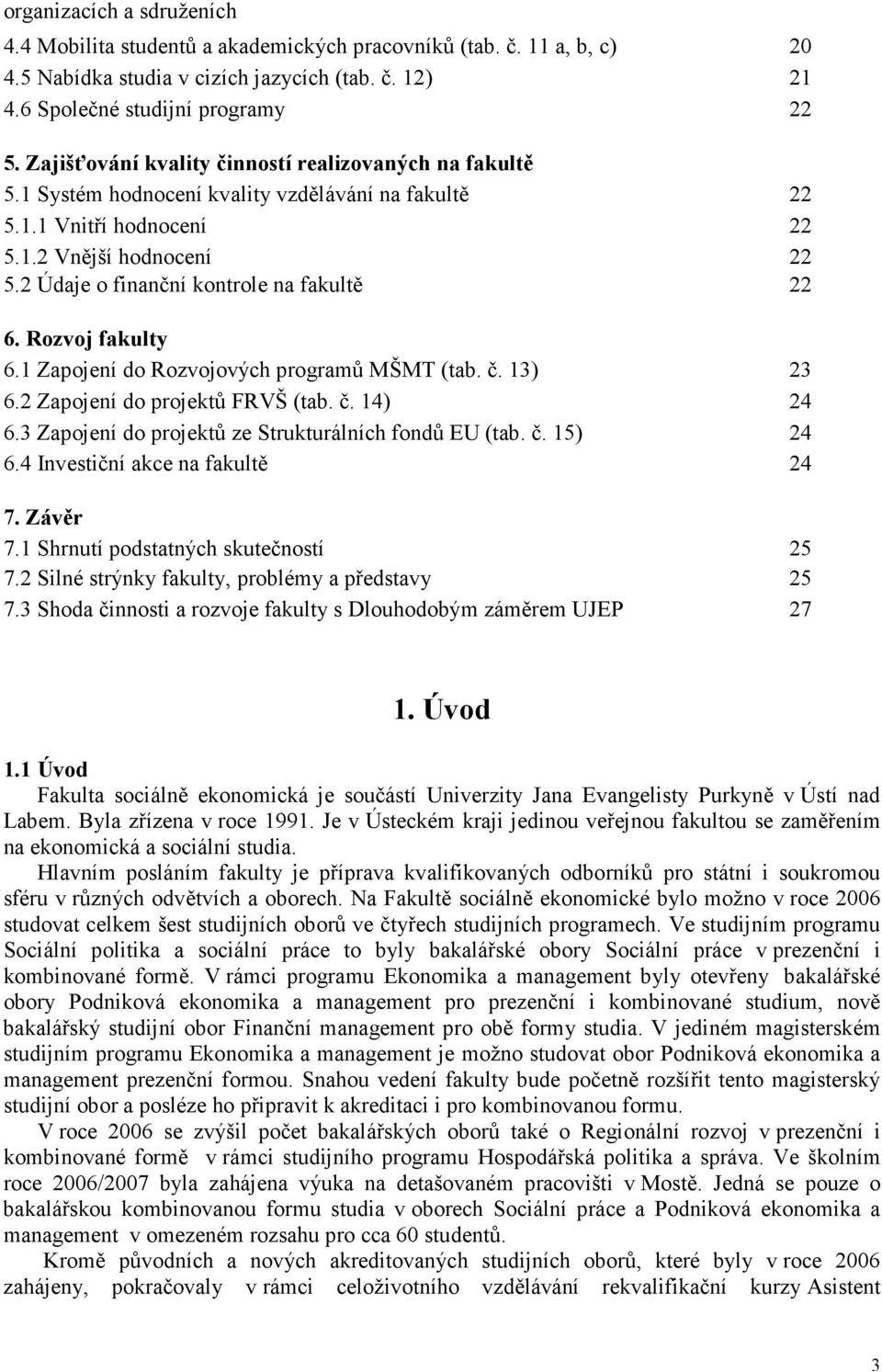 2 Údaje o finanční kontrole na fakultě 22 6. Rozvoj fakulty 6.1 Zapojení do Rozvojových programů MŠMT (tab. č. 13) 23 6.2 Zapojení do projektů FRVŠ (tab. č. 14) 24 6.