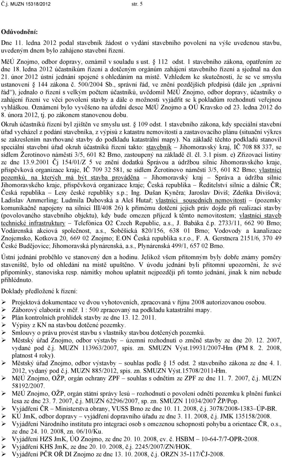 únor 2012 ústní jednání spojené s ohledáním na místě. Vzhledem ke skutečnosti, že se ve smyslu ustanovení 144 zákona č. 500/2004 Sb.