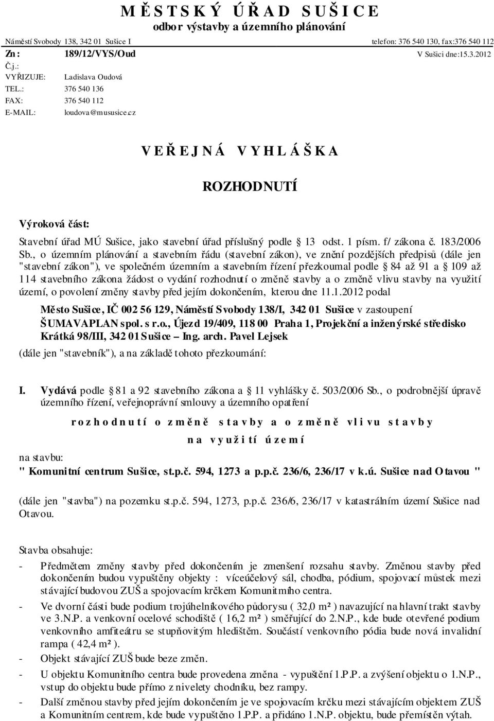 cz V E Ř E J N Á V Y H L Á Š K A ROZHODNUTÍ Výroková část: Stavební úřad MÚ Sušice, jako stavební úřad příslušný podle 13 odst. 1 písm. f/ zákona č. 183/2006 Sb.