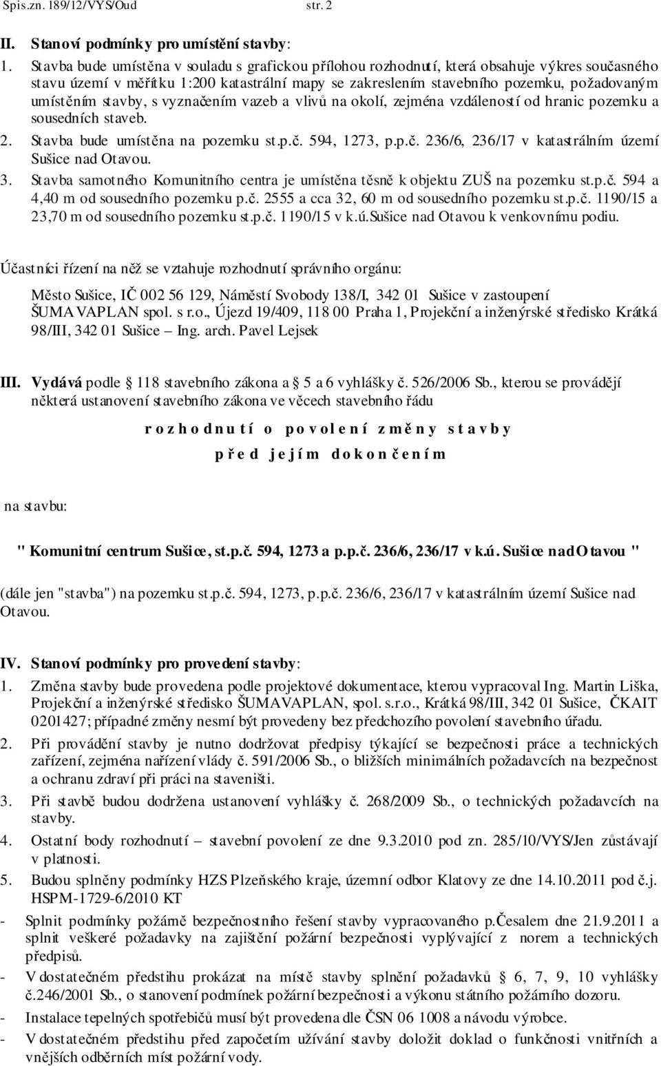 stavby, s vyznačením vazeb a vlivů na okolí, zejména vzdáleností od hranic pozemku a sousedních staveb. 2. Stavba bude umístěna na pozemku st.p.č. 594, 1273, p.p.č. 236/6, 236/17 v katastrálním území Sušice nad Otavou.