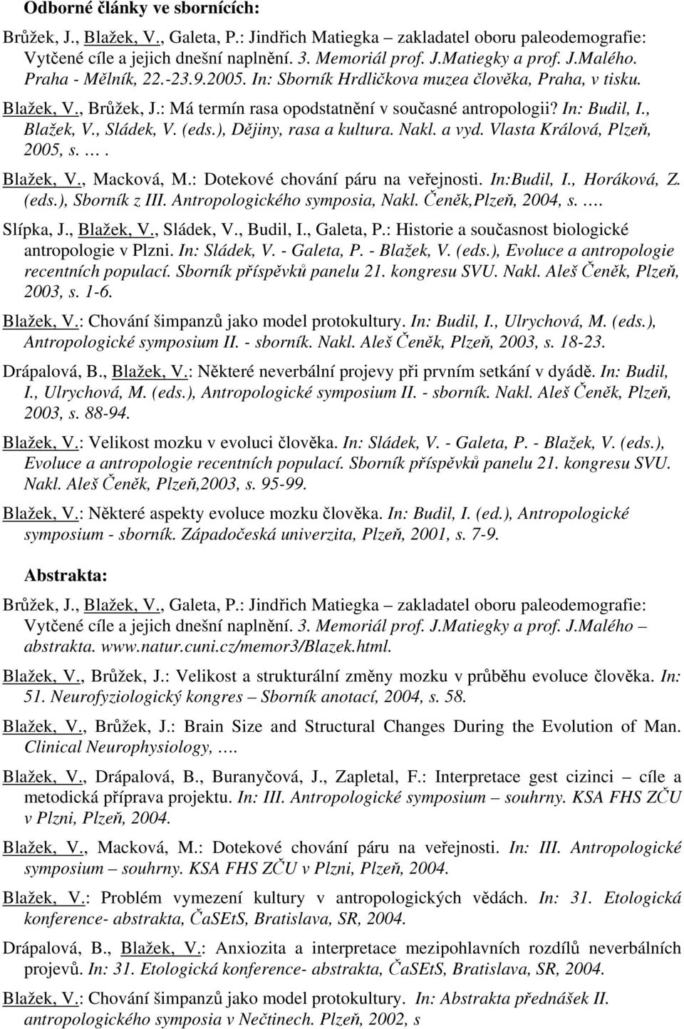 (eds.), Dějiny, rasa a kultura. Nakl. a vyd. Vlasta Králová, Plzeň, 2005, s.. Blažek, V., Macková, M.: Dotekové chování páru na veřejnosti. In:Budil, I., Horáková, Z. (eds.), Sborník z III.