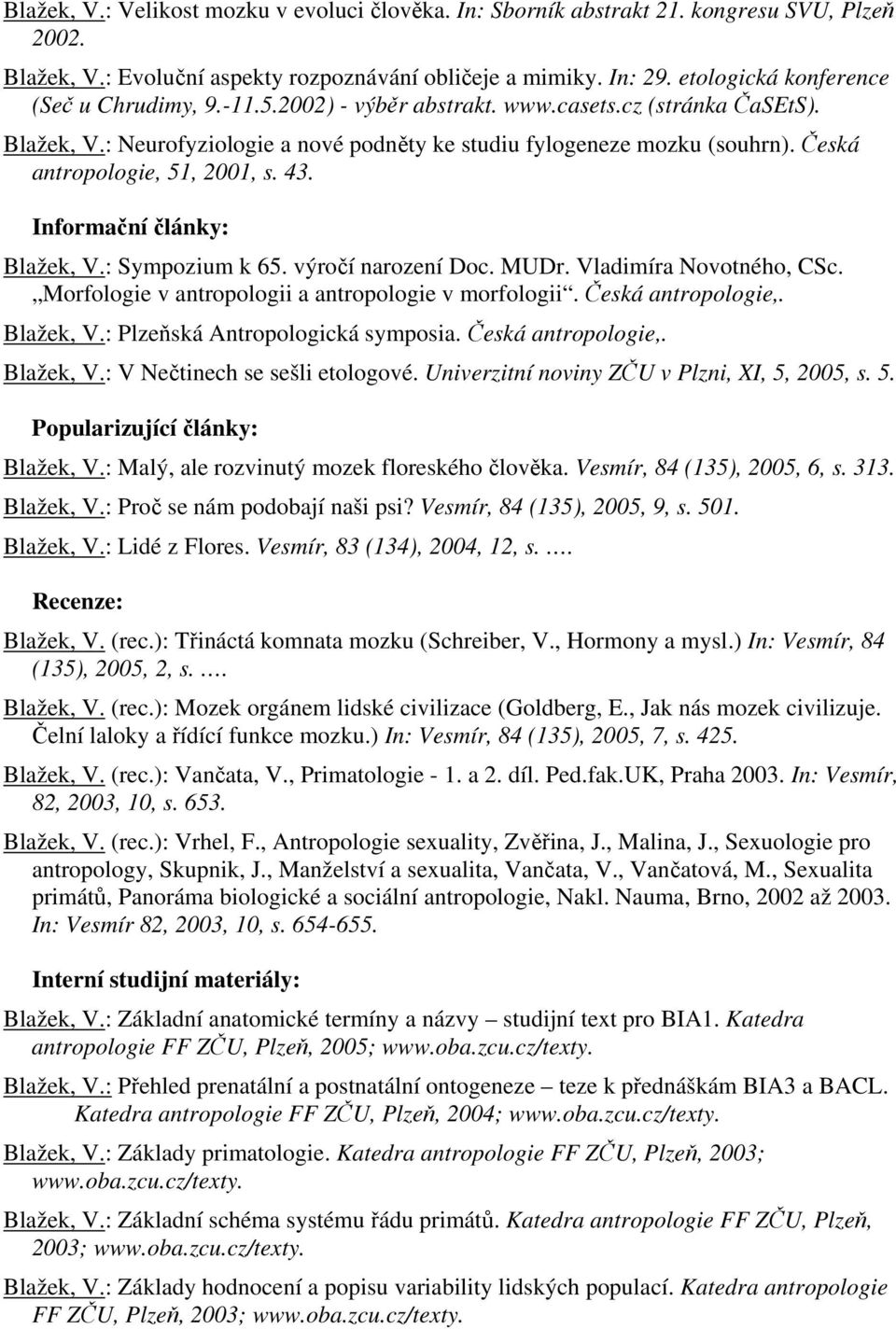 Česká antropologie, 51, 2001, s. 43. Informační články: Blažek, V.: Sympozium k 65. výročí narození Doc. MUDr. Vladimíra Novotného, CSc. Morfologie v antropologii a antropologie v morfologii.