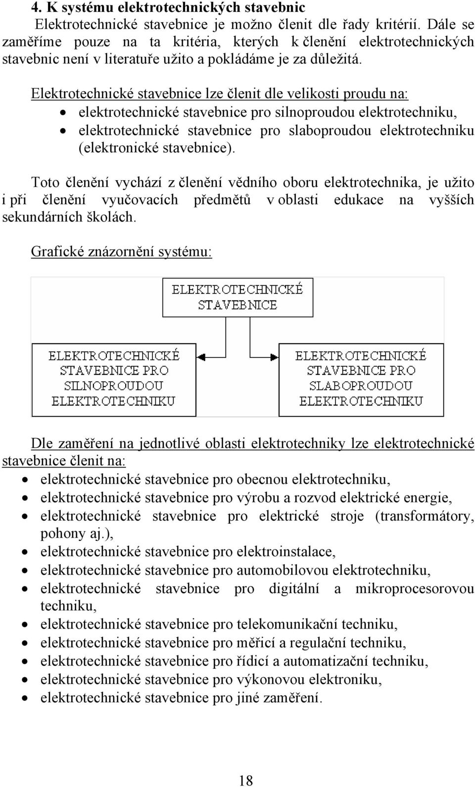 Elektrotechnické stavebnice lze členit dle velikosti proudu na: elektrotechnické stavebnice pro silnoproudou elektrotechniku, elektrotechnické stavebnice pro slaboproudou elektrotechniku