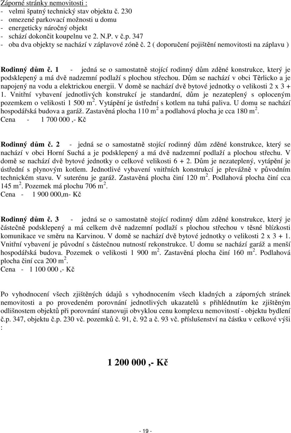 Dům se nachází v obci Těrlicko a je napojený na vodu a elektrickou energii. V domě se nachází dvě bytové jednotky o velikosti 2 x 3 + 1.