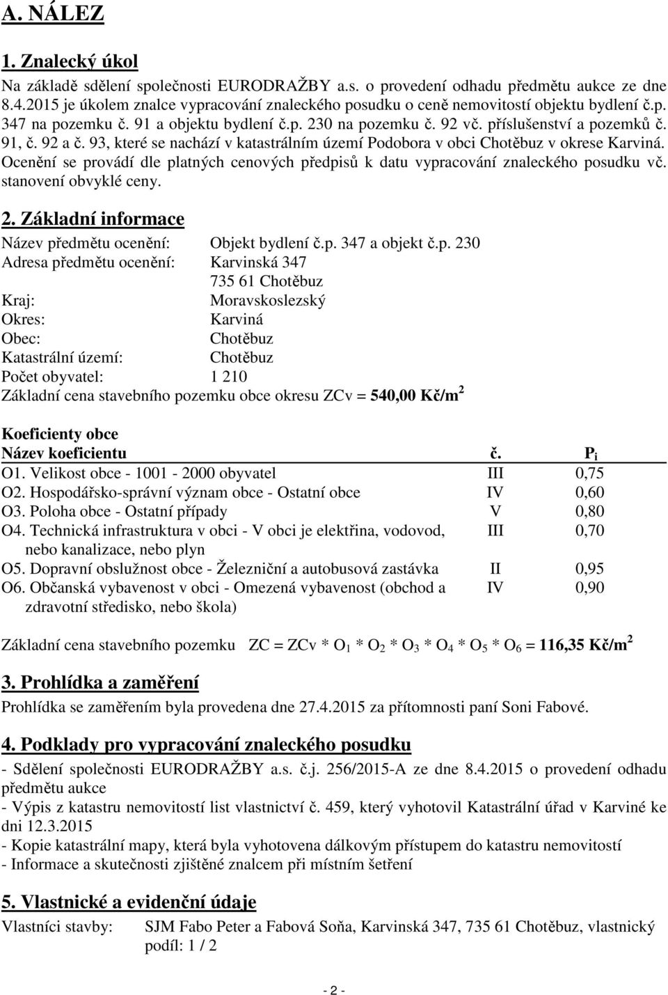 92 a č. 93, které se nachází v katastrálním území Podobora v obci Chotěbuz v okrese Karviná. Ocenění se provádí dle platných cenových předpisů k datu vypracování znaleckého posudku vč.