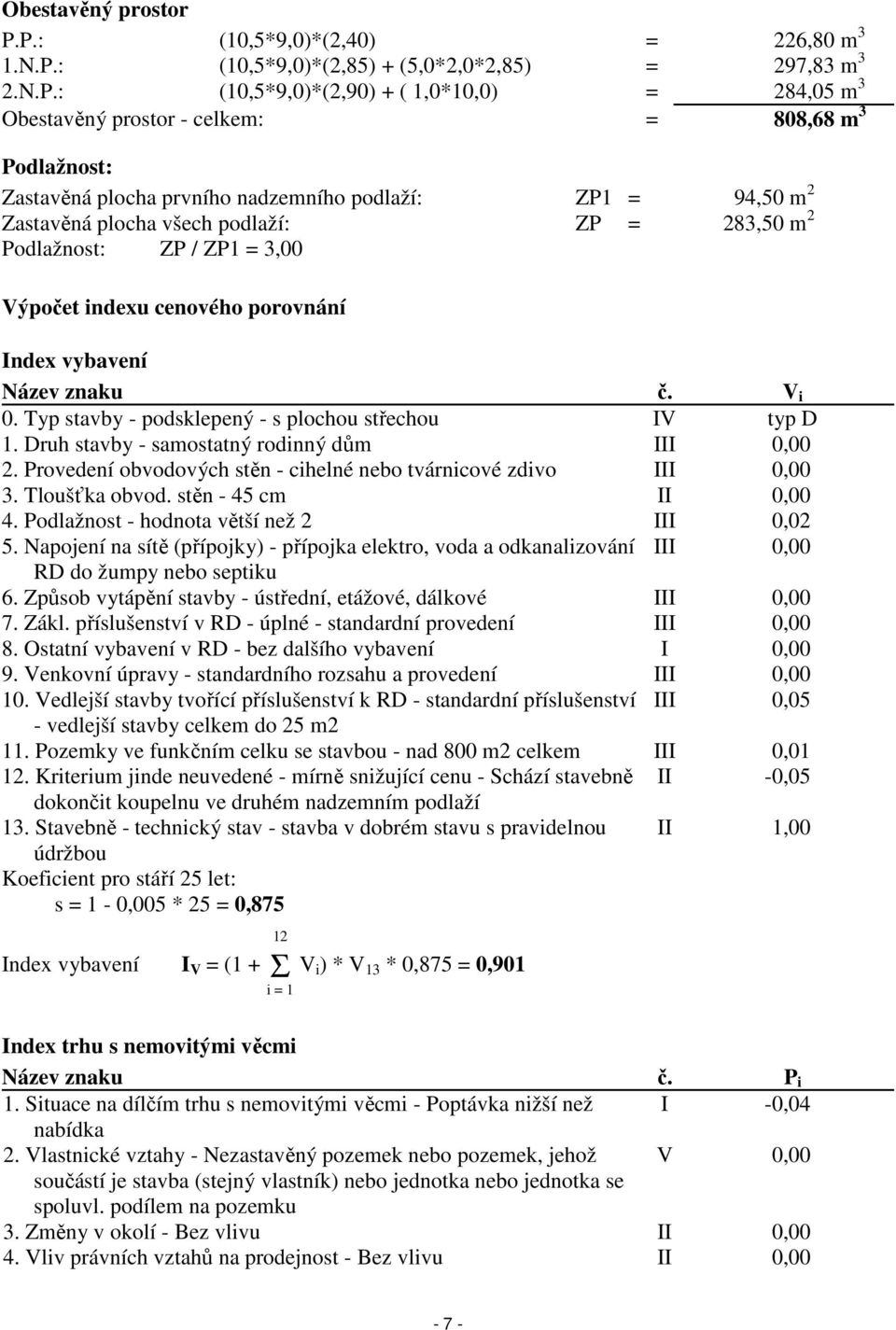 Zastavěná plocha prvního nadzemního podlaží: ZP1 = 94,50 m 2 Zastavěná plocha všech podlaží: ZP = 283,50 m 2 Podlažnost: ZP / ZP1 = 3,00 Výpočet indexu cenového porovnání Index vybavení Název znaku č.