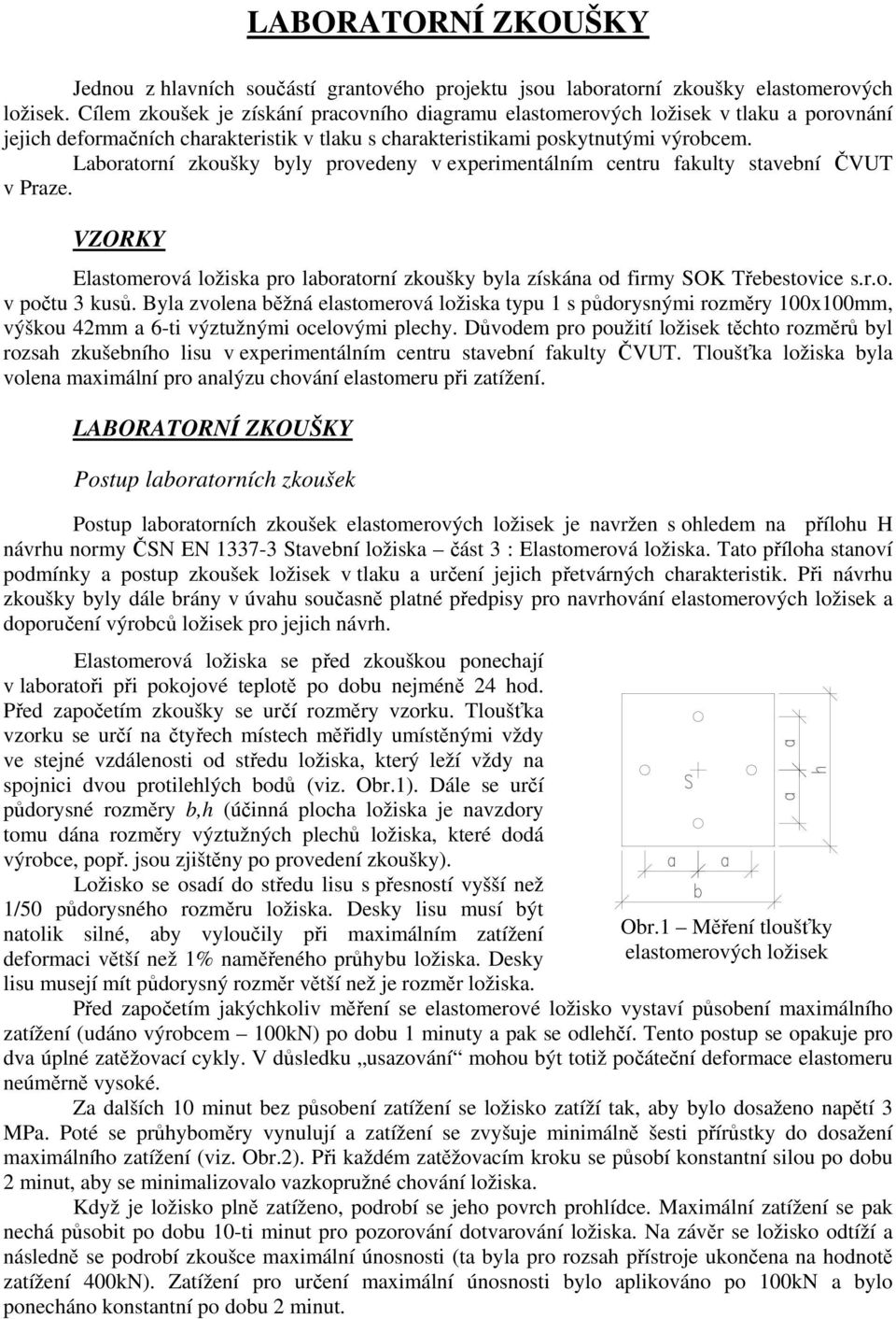 Laboratorní zkoušky byly provedeny v experimentálním centru fakulty stavební ČVUT v Praze. VZORKY Elastomerová ložiska pro laboratorní zkoušky byla získána od firmy SOK Třebestovice s.r.o. v počtu 3 kusů.