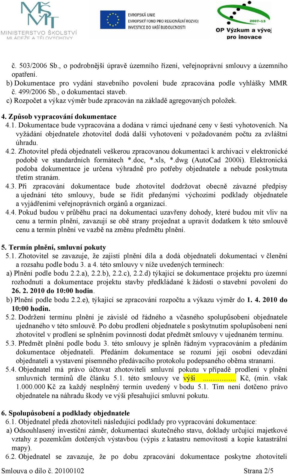 Dokumentace bude vypracována a dodána v rámci ujednané ceny v šesti vyhotoveních. Na vyžádání objednatele zhotovitel dodá další vyhotovení v požadovaném počtu za zvláštní úhradu. 4.2.