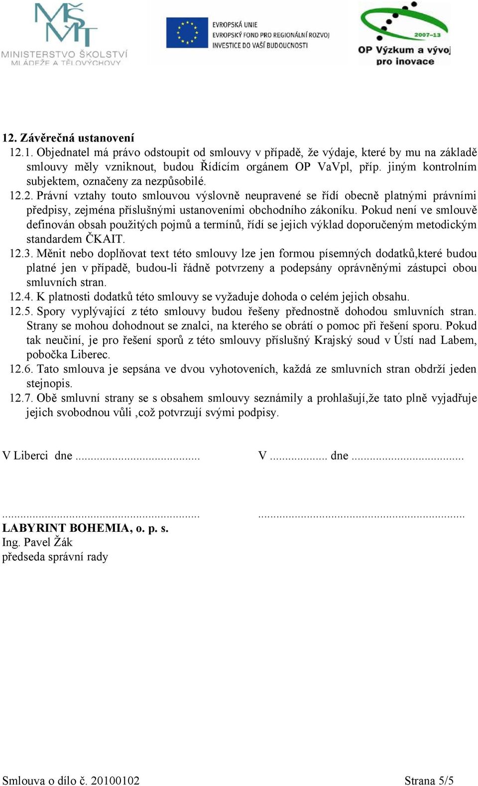 2. Právní vztahy touto smlouvou výslovně neupravené se řídí obecně platnými právními předpisy, zejména příslušnými ustanoveními obchodního zákoníku.