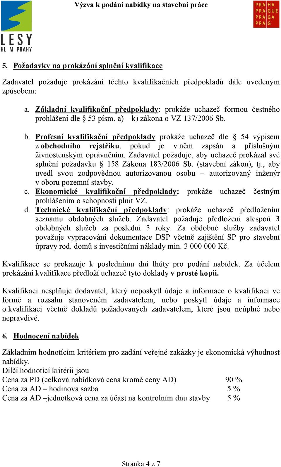 Profesní kvalifikační předpoklady prokáže uchazeč dle 54 výpisem z obchodního rejstříku, pokud je v něm zapsán a příslušným živnostenským oprávněním.