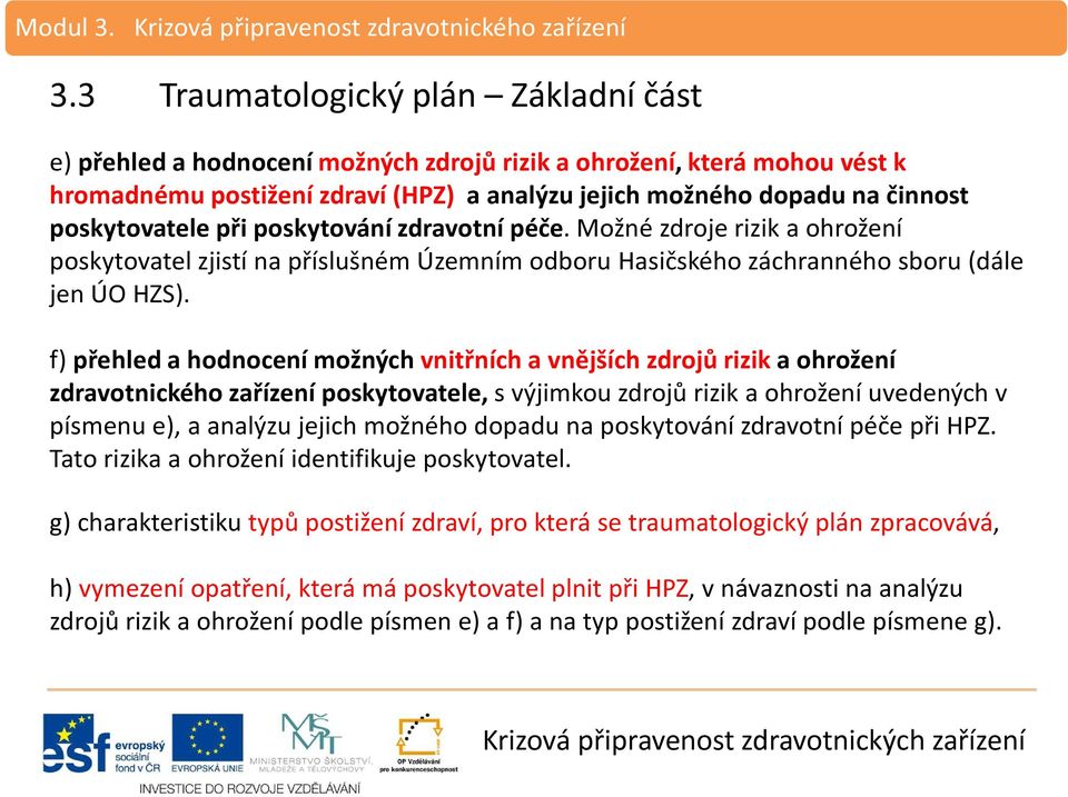 f) přehled a hodnocení možných vnitřních a vnějších zdrojů rizik a ohrožení zdravotnického zařízení poskytovatele, s výjimkou zdrojů rizik a ohrožení uvedených v písmenu e), a analýzu jejich možného