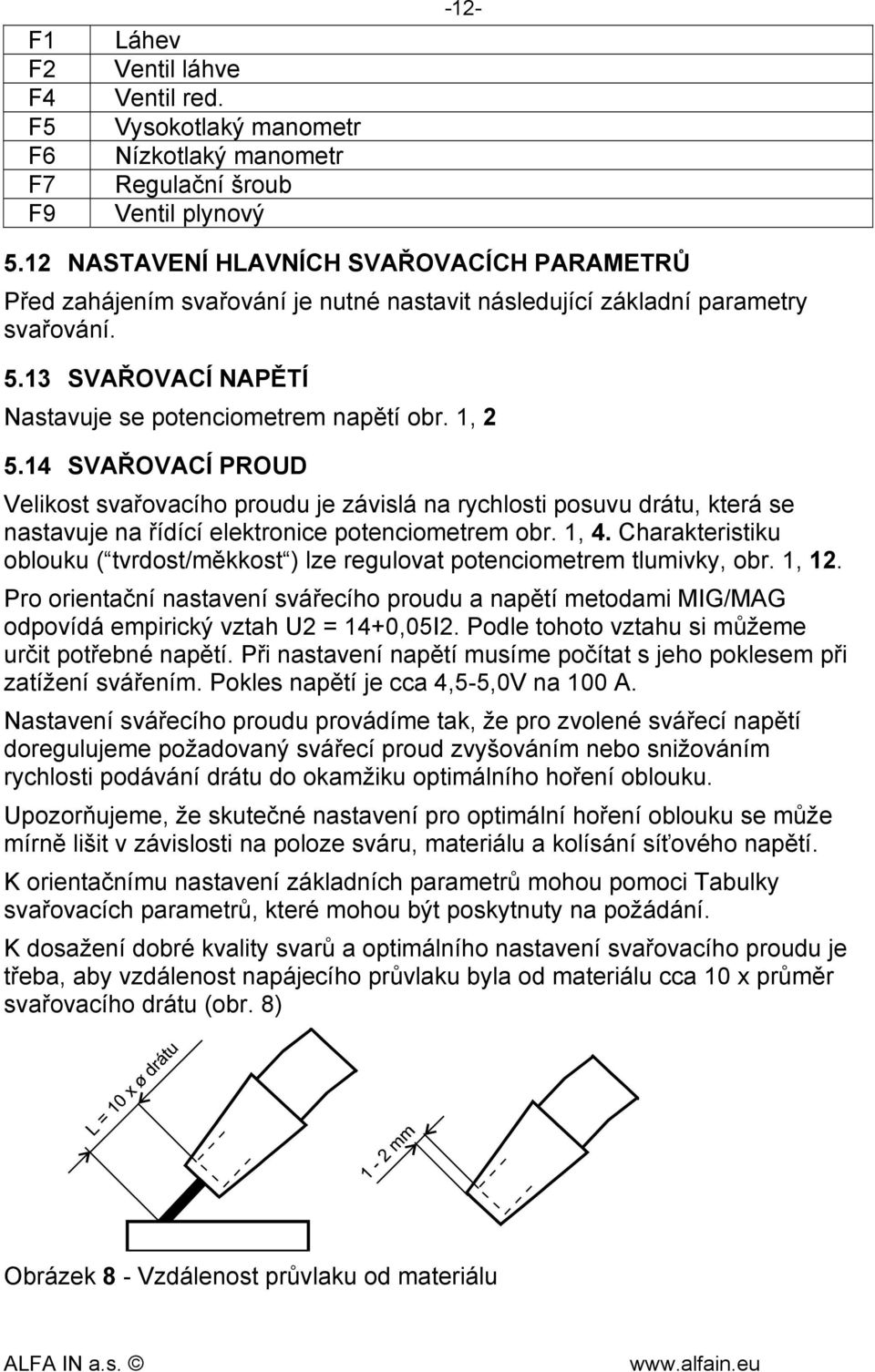 14 SVAŘOVACÍ PROUD Velikost svařovacího proudu je závislá na rychlosti posuvu drátu, která se nastavuje na řídící elektronice potenciometrem obr. 1, 4.