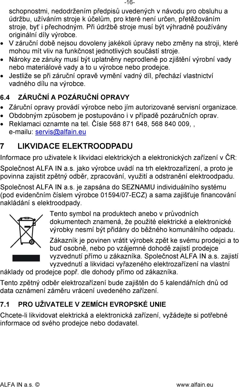 V záruční době nejsou dovoleny jakékoli úpravy nebo změny na stroji, které mohou mít vliv na funkčnost jednotlivých součástí stroje.
