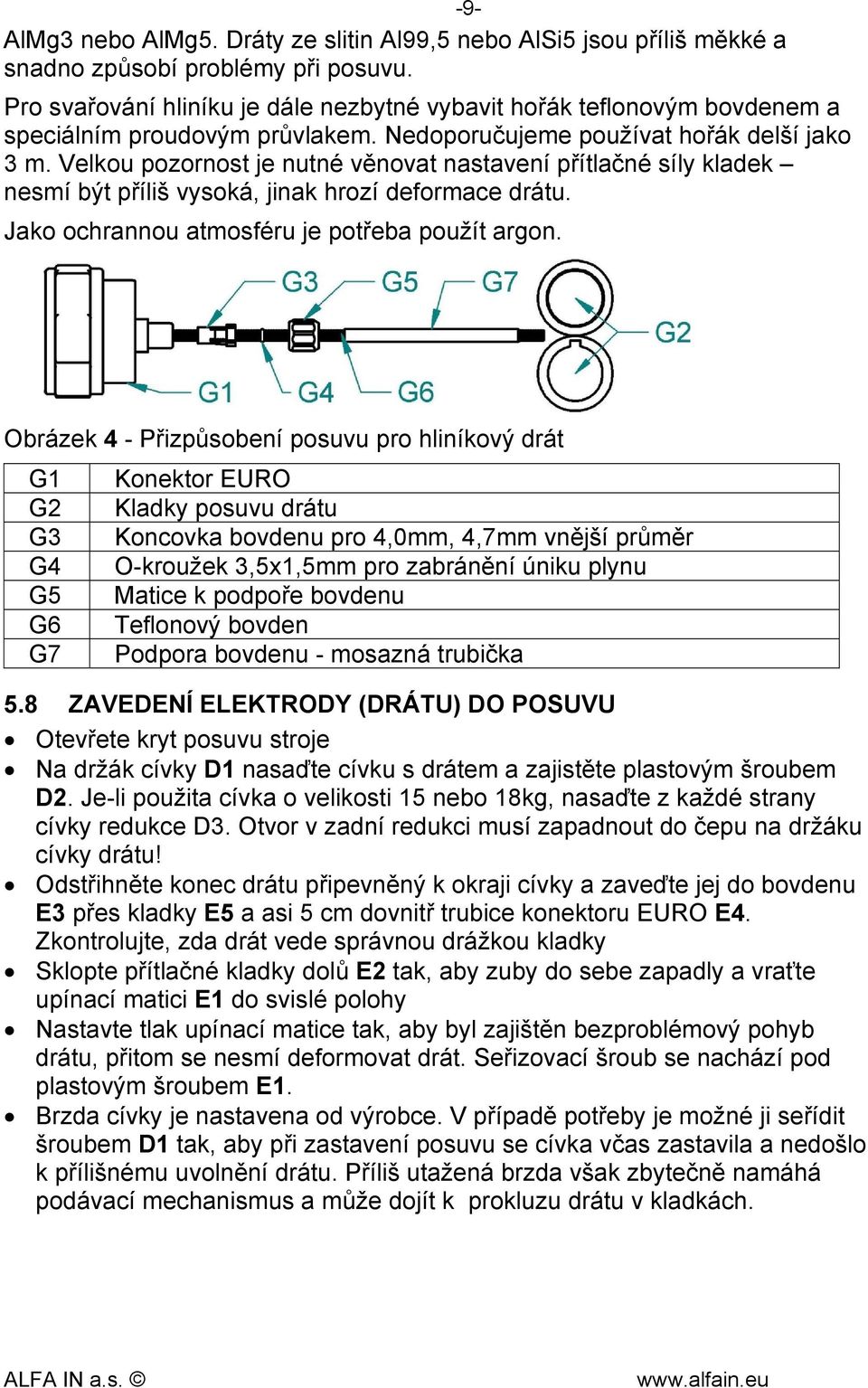 Velkou pozornost je nutné věnovat nastavení přítlačné síly kladek nesmí být příliš vysoká, jinak hrozí deformace drátu. Jako ochrannou atmosféru je potřeba použít argon.