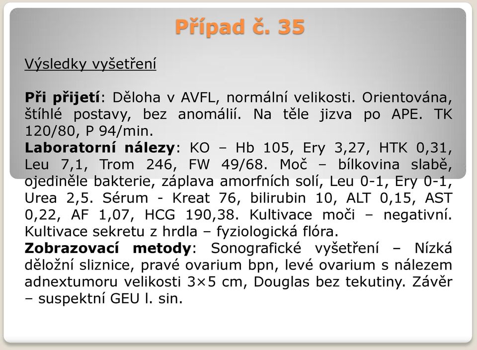 Moč bílkovina slabě, ojediněle bakterie, záplava amorfních solí, Leu 0-1, Ery 0-1, Urea 2,5. Sérum - Kreat 76, bilirubin 10, ALT 0,15, AST 0,22, AF 1,07, HCG 190,38.