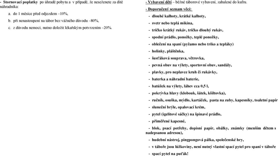 - Doporučený seznam věcí: - dlouhé kalhoty, krátké kalhoty, - svetr nebo teplá mikina, - tričko krátký rukáv, tričko dlouhý rukáv, - spodní prádlo, ponožky, teplé ponožky, - oblečení na spaní (pyžamo