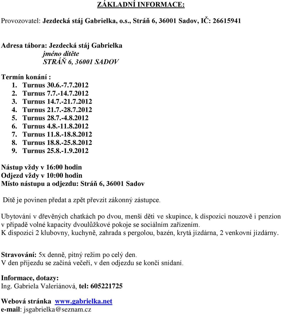 Turnus 25.8.-1.9.2012 Nástup vždy v 16:00 hodin Odjezd vždy v 10:00 hodin Místo nástupu a odjezdu: Stráň 6, 36001 Sadov Dítě je povinen předat a zpět převzít zákonný zástupce.