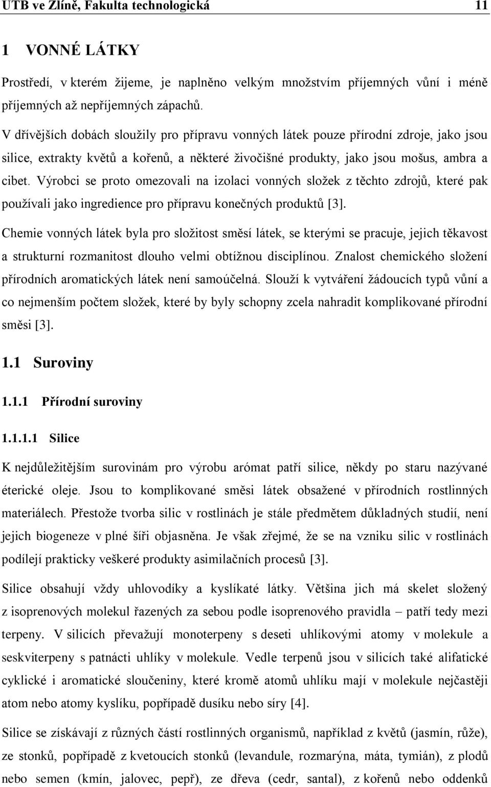 Výrobci se proto omezovali na izolaci vonných sloţek z těchto zdrojů, které pak pouţívali jako ingredience pro přípravu konečných produktů [3].