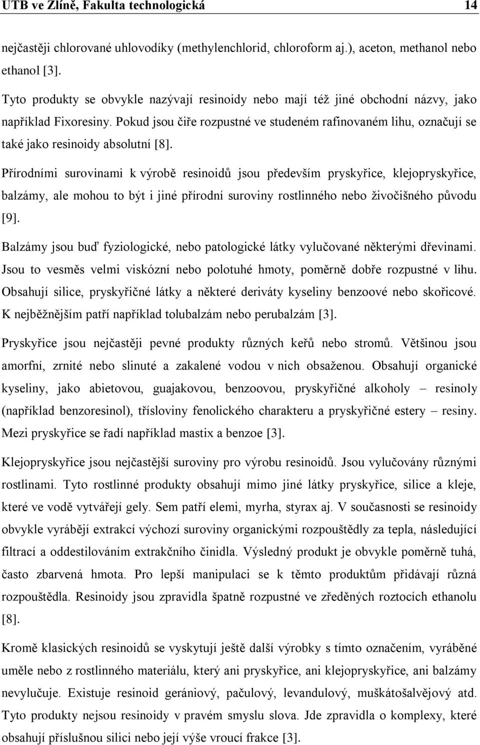 Pokud jsou čiře rozpustné ve studeném rafinovaném lihu, označují se také jako resinoidy absolutní [8].