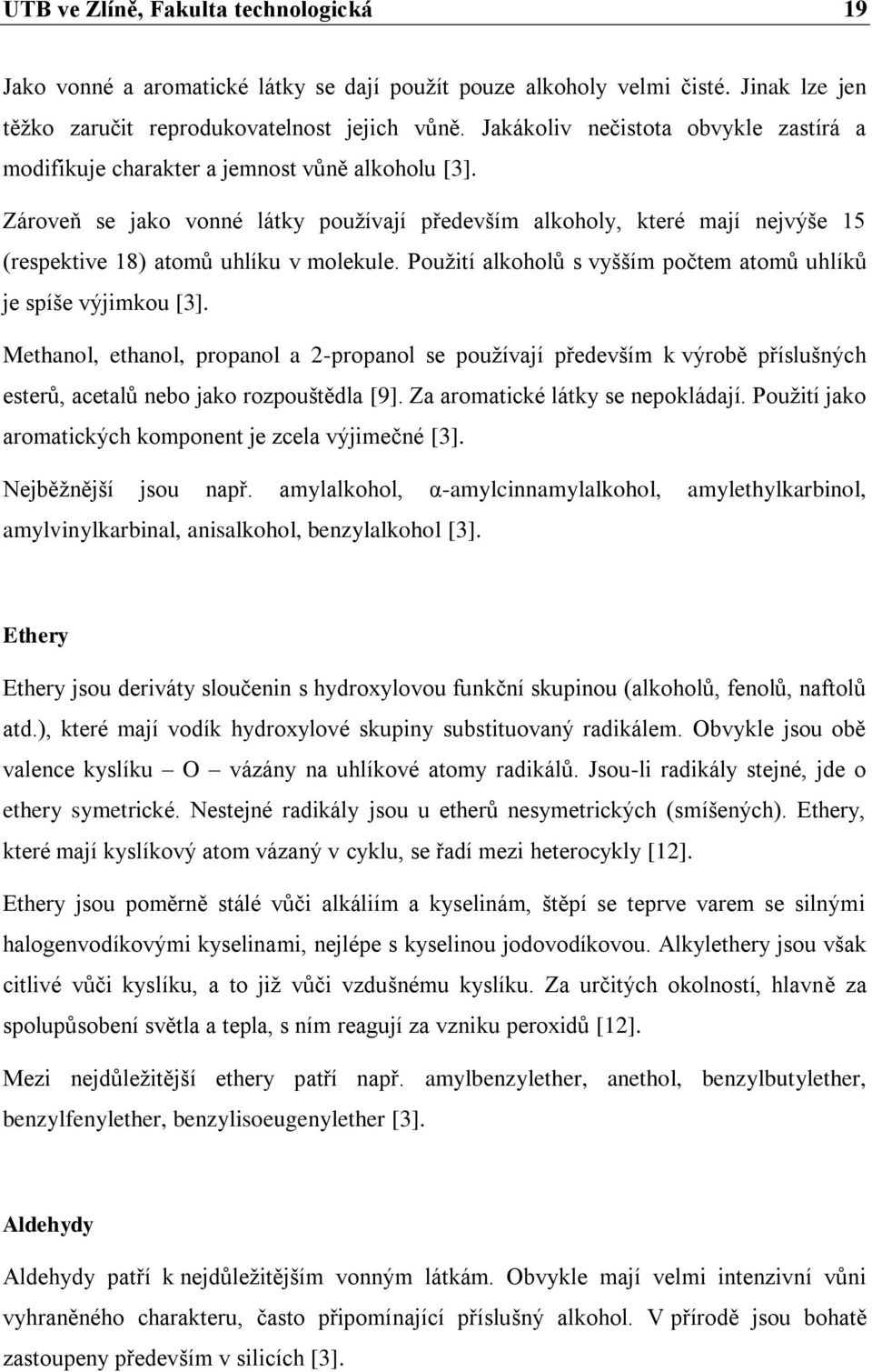 Zároveň se jako vonné látky pouţívají především alkoholy, které mají nejvýše 15 (respektive 18) atomů uhlíku v molekule. Pouţití alkoholů s vyšším počtem atomů uhlíků je spíše výjimkou [3].