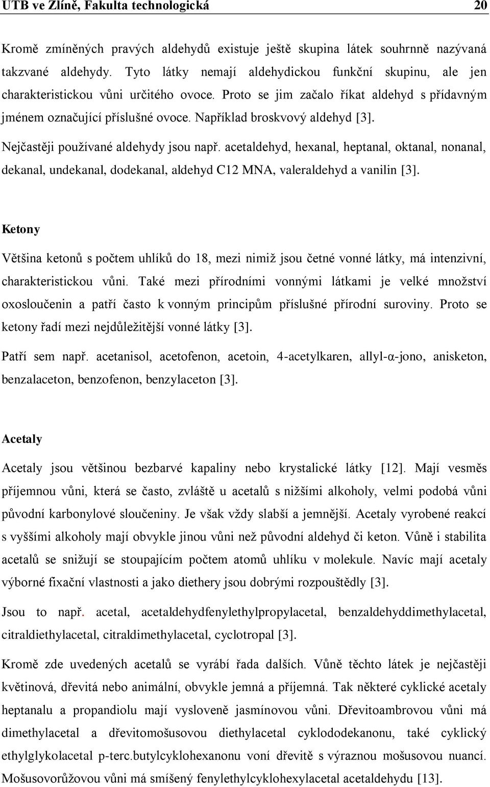 Například broskvový aldehyd [3]. Nejčastěji pouţívané aldehydy jsou např. acetaldehyd, hexanal, heptanal, oktanal, nonanal, dekanal, undekanal, dodekanal, aldehyd C12 MNA, valeraldehyd a vanilin [3].