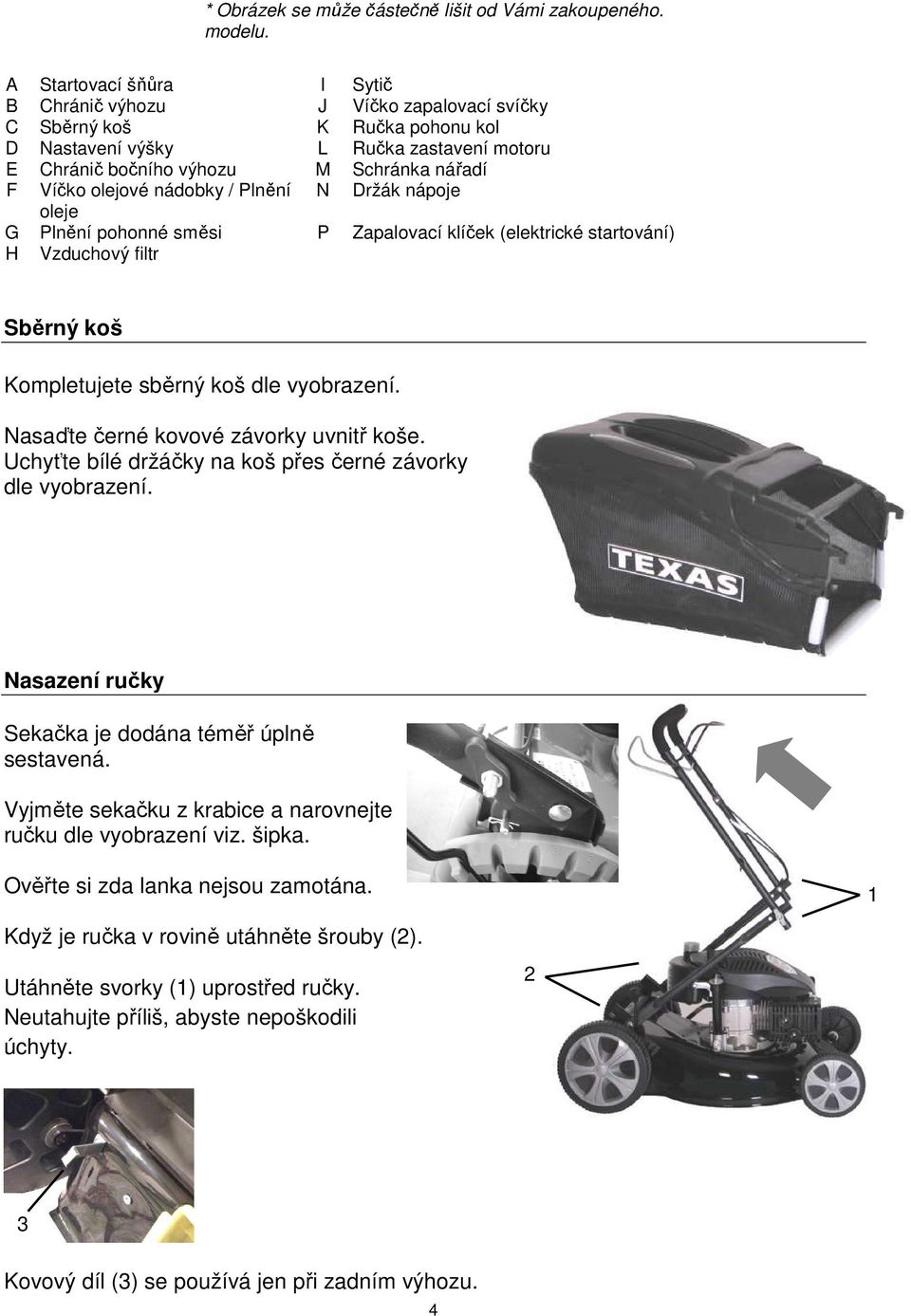 olejové nádobky / Plnění N Držák nápoje oleje G Plnění pohonné směsi P Zapalovací klíček (elektrické startování) H Vzduchový filtr Sběrný koš Kompletujete sběrný koš dle vyobrazení.