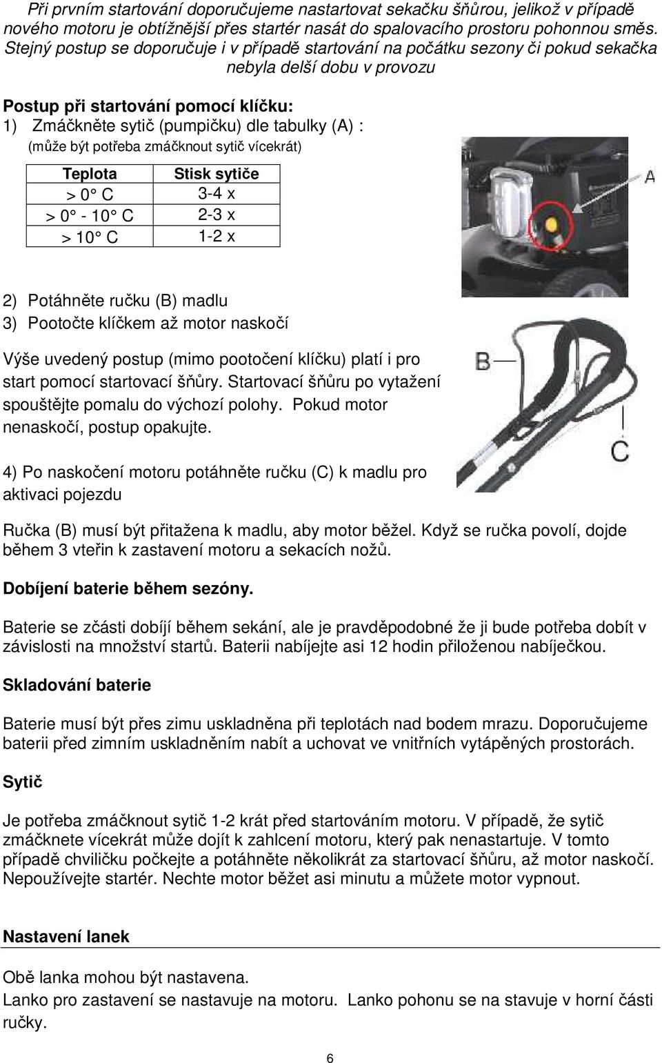 (může být potřeba zmáčknout sytič vícekrát) Teplota Stisk sytiče > 0 C 3-4 x > 0-10 C 2-3 x > 10 C 1-2 x 2) Potáhněte ručku (B) madlu 3) Pootočte klíčkem až motor naskočí Výše uvedený postup (mimo