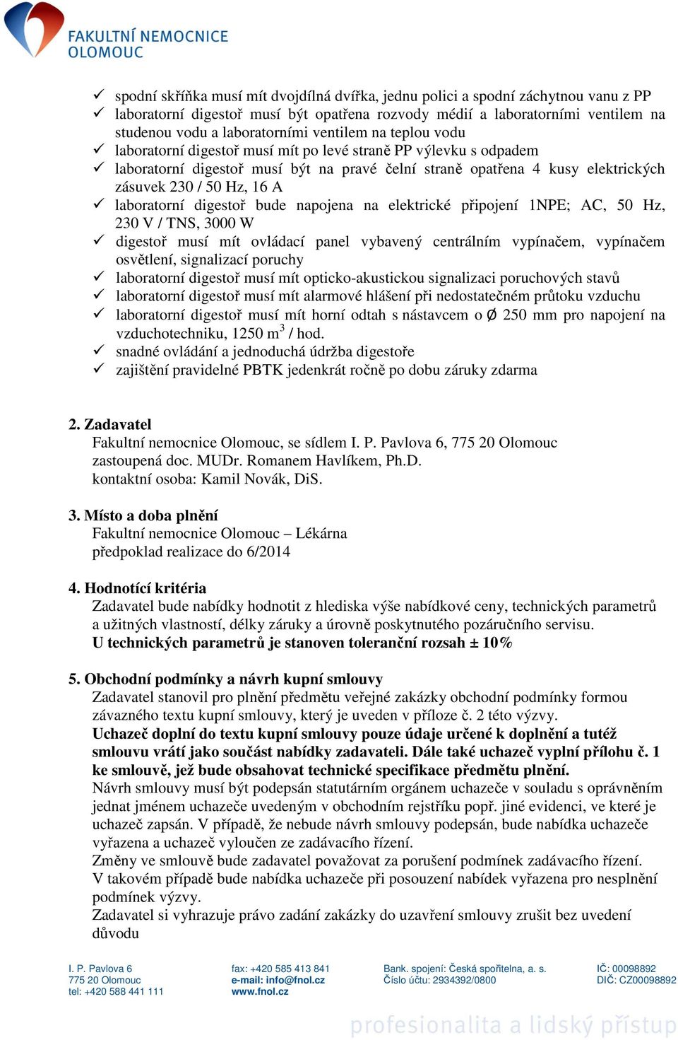 Hodnotící kritéria Zadavatel bude nabídky hodnotit z hlediska výše nabídkové ceny, technických parametrů a užitných vlastností, délky záruky a úrovně poskytnutého pozáručního servisu.