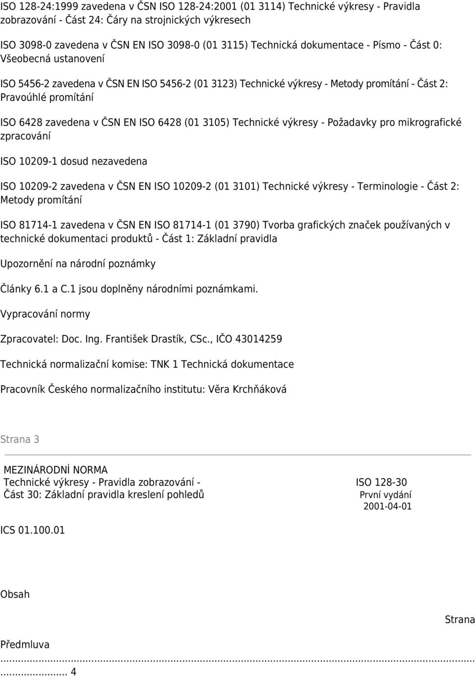 6428 (01 3105) Technické výkresy - Požadavky pro mikrografické zpracování ISO 10209-1 dosud nezavedena ISO 10209-2 zavedena v ČSN EN ISO 10209-2 (01 3101) Technické výkresy - Terminologie - Část 2: