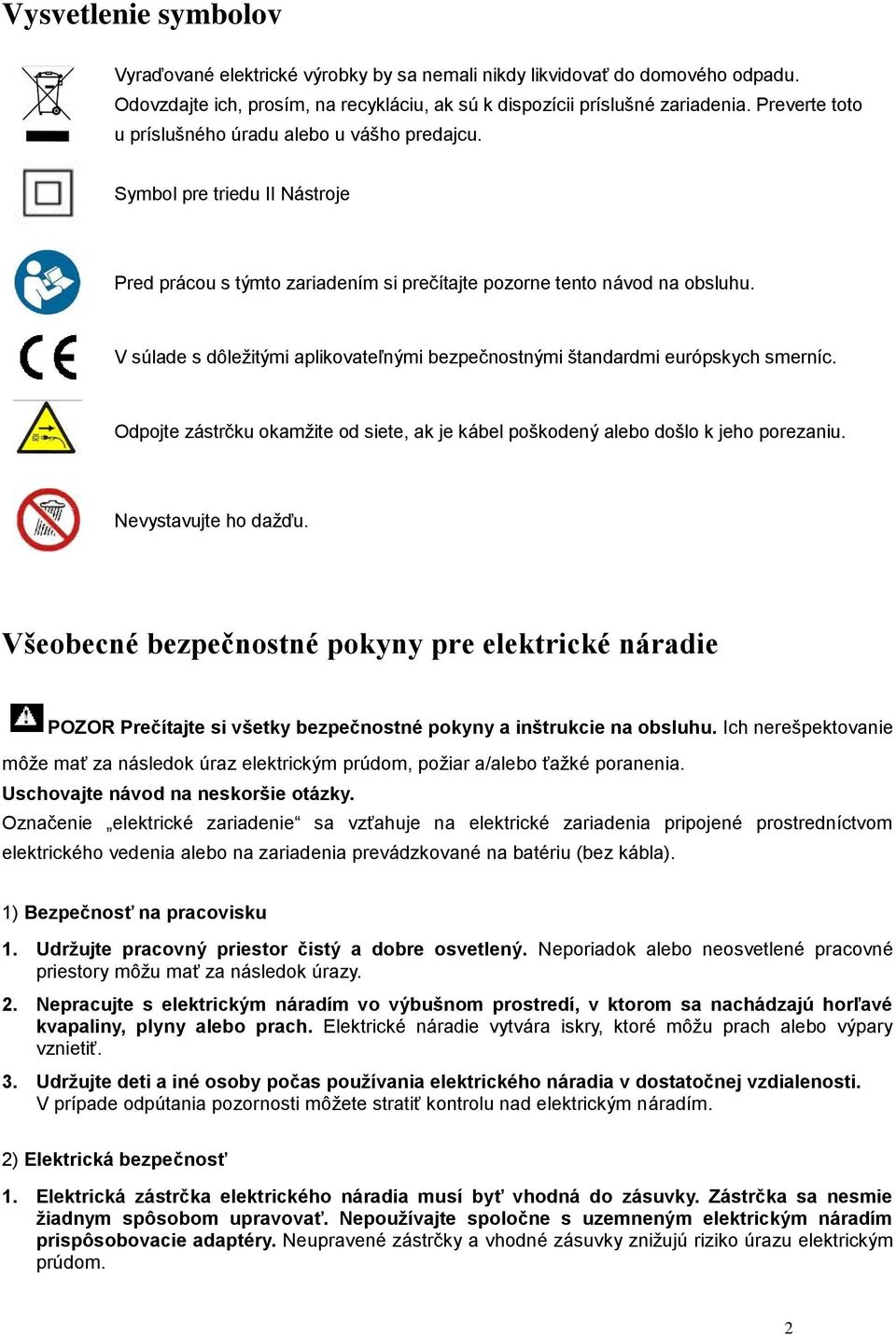 V súlade s dôležitými aplikovateľnými bezpečnostnými štandardmi európskych smerníc. Odpojte zástrčku okamžite od siete, ak je kábel poškodený alebo došlo k jeho porezaniu. Nevystavujte ho dažďu.