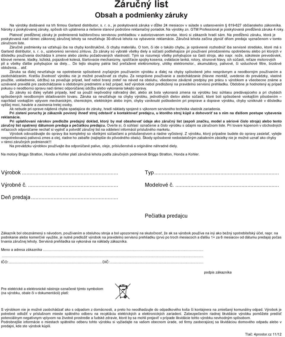 5 rokov. Platnosť predĺženej záruky je podmienená každoročnou servisnou prehliadkou v autorizovanom servise, ktorú si zákazník hradí sám.