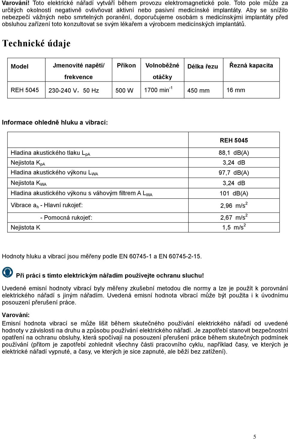 Technické údaje Model Jmenovité napětí/ Příkon Volnoběžné Délka řezu Řezná kapacita frekvence otáčky REH 5045 230-240 V,50 Hz 500 W 1700 min -1 450 mm 16 mm Informace ohledně hluku a vibrací: REH