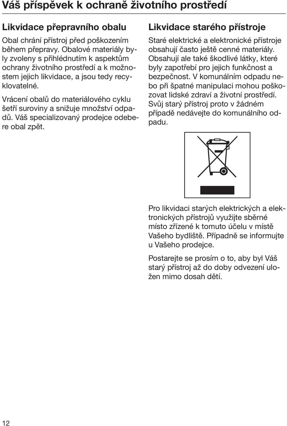 Vrácení obalů do materiálového cyklu šetří suroviny a snižuje množství odpadů. Váš specializovaný prodejce odebere obal zpět.