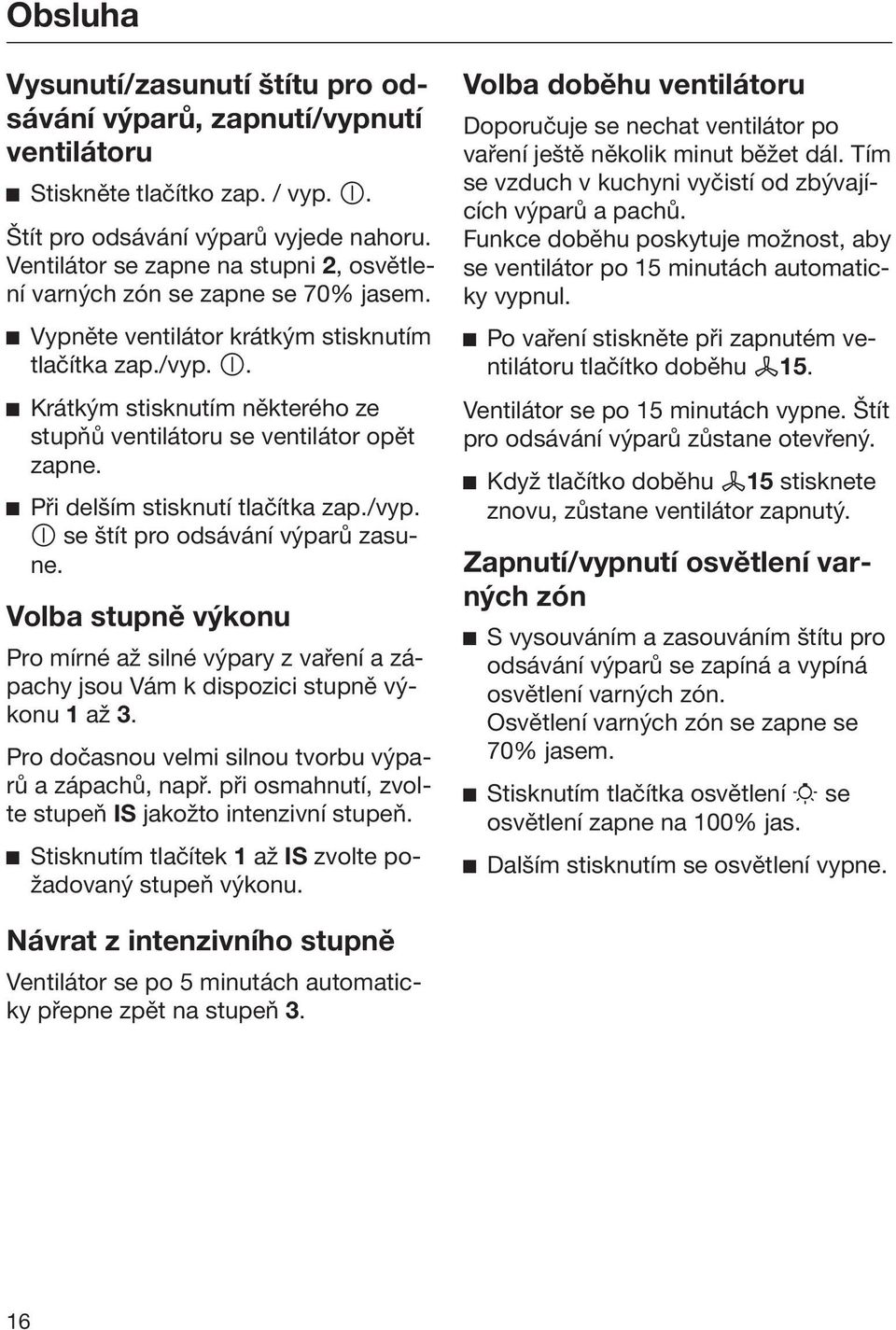 . Krátkým stisknutím některého ze stupňů ventilátoru se ventilátor opět zapne. Při delším stisknutí tlačítka zap./vyp. se štít pro odsávání výparů zasune.