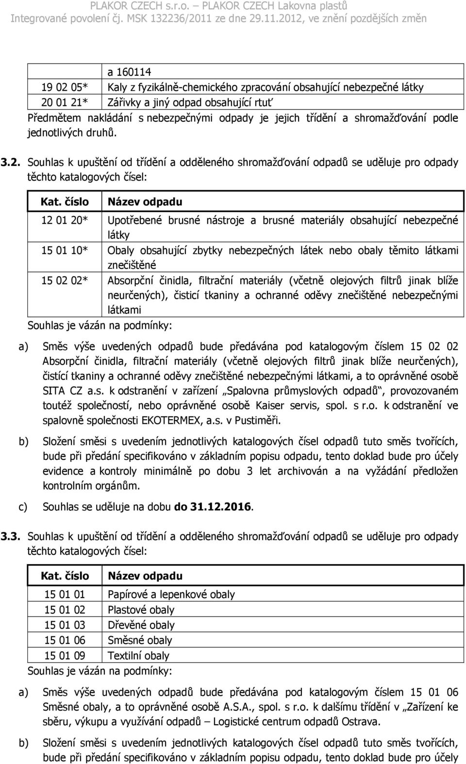 číslo Název odpadu 12 01 20* Upotřebené brusné nástroje a brusné materiály obsahující nebezpečné látky 15 01 10* Obaly obsahující zbytky nebezpečných látek nebo obaly těmito látkami znečištěné 15 02