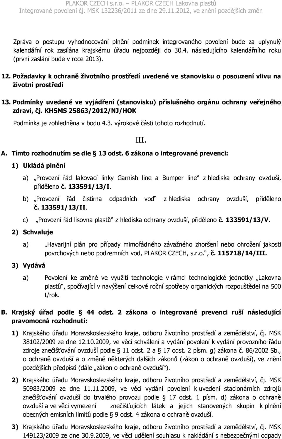 Podmínky uvedené ve vyjádření (stanovisku) příslušného orgánu ochrany veřejného zdraví, čj. KHSMS 25863/2012/NJ/HOK Podmínka je zohledněna v bodu 4.3. výrokové části tohoto rozhodnutí. A.